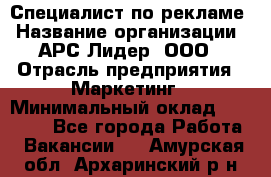 Специалист по рекламе › Название организации ­ АРС-Лидер, ООО › Отрасль предприятия ­ Маркетинг › Минимальный оклад ­ 32 000 - Все города Работа » Вакансии   . Амурская обл.,Архаринский р-н